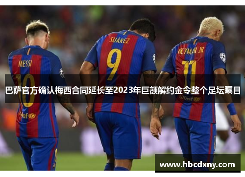 巴萨官方确认梅西合同延长至2023年巨额解约金令整个足坛瞩目