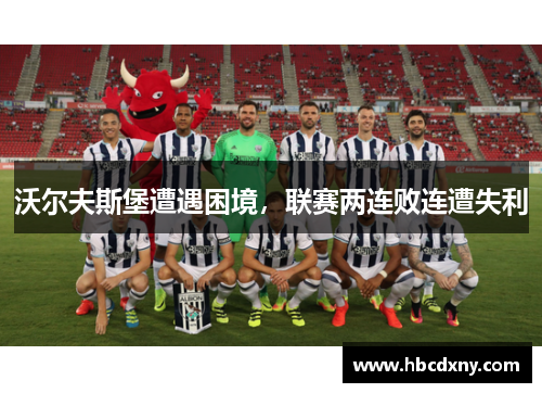 沃尔夫斯堡遭遇困境，联赛两连败连遭失利