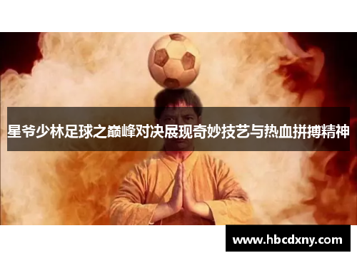 星爷少林足球之巅峰对决展现奇妙技艺与热血拼搏精神