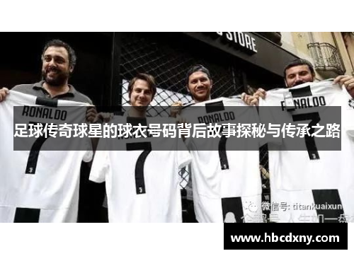 足球传奇球星的球衣号码背后故事探秘与传承之路