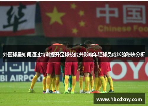 外国球星如何通过特训提升足球技能并影响年轻球员成长的秘诀分析