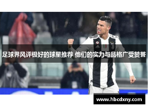 足球界风评极好的球星推荐 他们的实力与品格广受赞誉