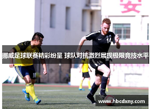 挪威足球联赛精彩纷呈 球队对抗激烈展现极限竞技水平