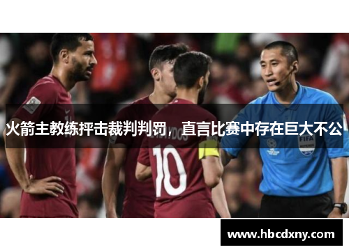 火箭主教练抨击裁判判罚，直言比赛中存在巨大不公