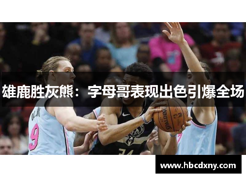 雄鹿胜灰熊：字母哥表现出色引爆全场